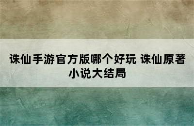 诛仙手游官方版哪个好玩 诛仙原著小说大结局